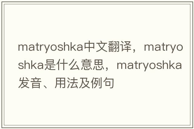 matryoshka中文翻譯，matryoshka是什么意思，matryoshka發(fā)音、用法及例句