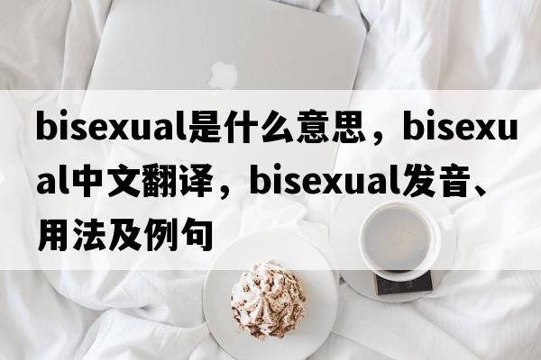 bisexual是什么意思，bisexual中文翻譯，bisexual發(fā)音、用法及例句