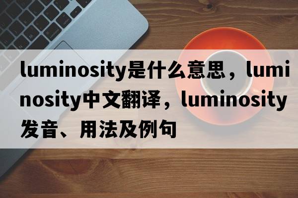 luminosity是什么意思，luminosity中文翻譯，luminosity發(fā)音、用法及例句