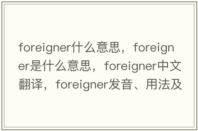 foreigner什么意思，foreigner是什么意思，foreigner中文翻譯，foreigner發(fā)音、用法及例句