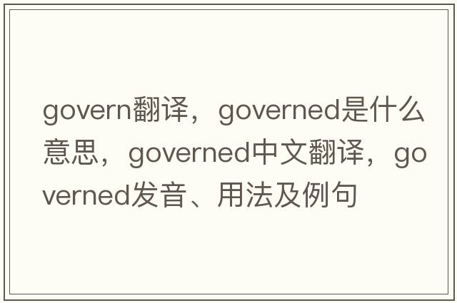 govern翻譯，governed是什么意思，governed中文翻譯，governed發(fā)音、用法及例句