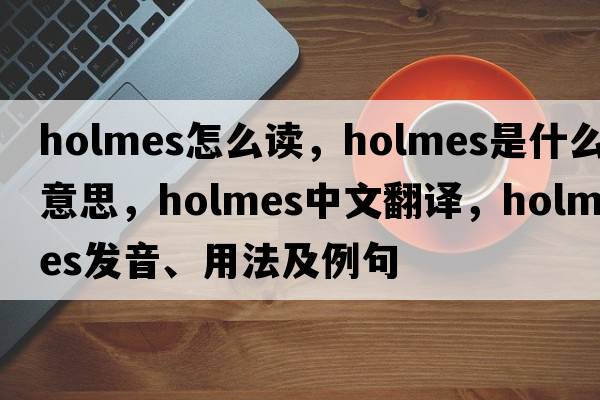 holmes怎么讀，holmes是什么意思，holmes中文翻譯，holmes發(fā)音、用法及例句