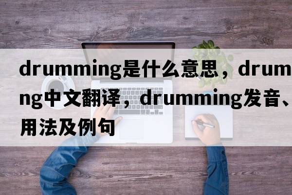drumming是什么意思，drumming中文翻譯，drumming發(fā)音、用法及例句