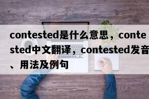 contested是什么意思，contested中文翻譯，contested發(fā)音、用法及例句