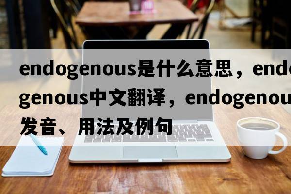 endogenous是什么意思，endogenous中文翻譯，endogenous發(fā)音、用法及例句