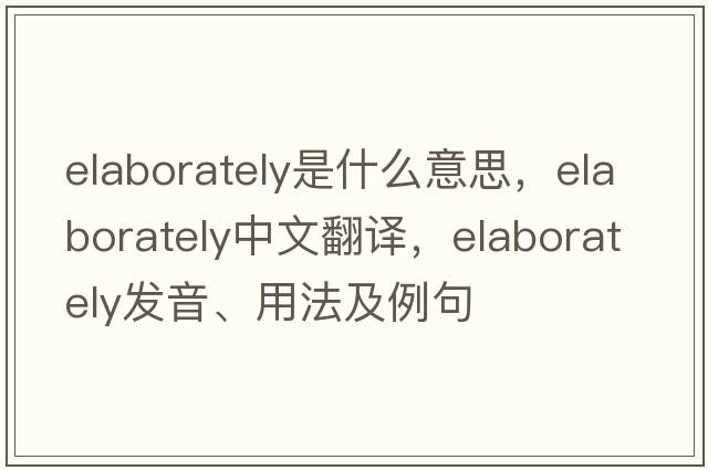 elaborately是什么意思，elaborately中文翻譯，elaborately發(fā)音、用法及例句