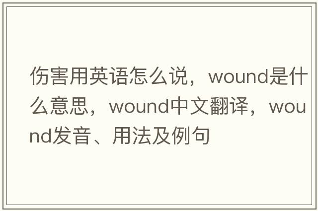 傷害用英語(yǔ)怎么說(shuō)，wound是什么意思，wound中文翻譯，wound發(fā)音、用法及例句