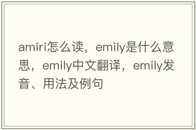 amiri怎么讀，emily是什么意思，emily中文翻譯，emily發(fā)音、用法及例句