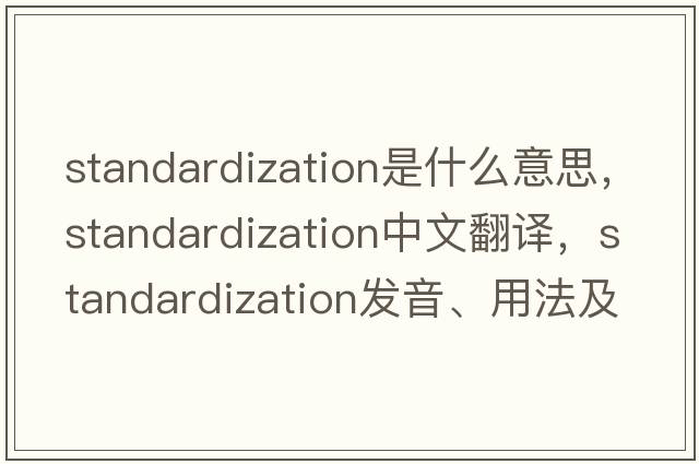 standardization是什么意思，standardization中文翻譯，standardization發(fā)音、用法及例句