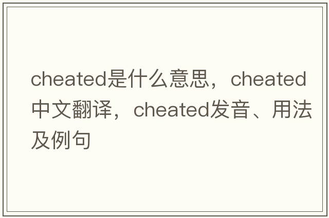 cheated是什么意思，cheated中文翻譯，cheated發(fā)音、用法及例句