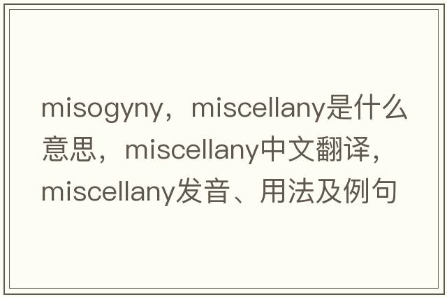 misogyny，miscellany是什么意思，miscellany中文翻譯，miscellany發(fā)音、用法及例句