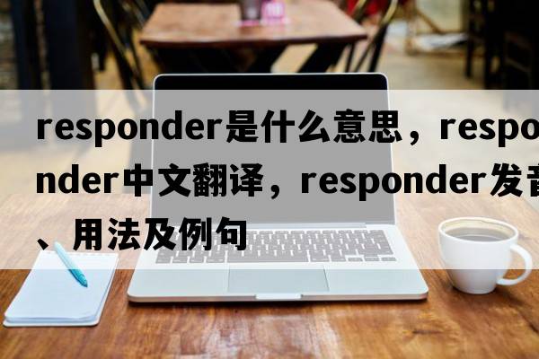 responder是什么意思，responder中文翻譯，responder發(fā)音、用法及例句