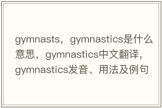 gymnasts，gymnastics是什么意思，gymnastics中文翻譯，gymnastics發(fā)音、用法及例句