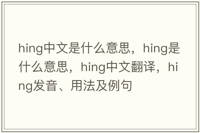 hing中文是什么意思，hing是什么意思，hing中文翻譯，hing發(fā)音、用法及例句