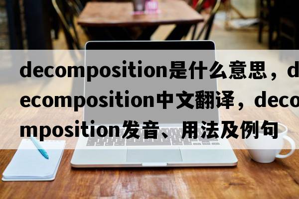 decomposition是什么意思，decomposition中文翻譯，decomposition發(fā)音、用法及例句