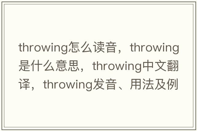 throwing怎么讀音，throwing是什么意思，throwing中文翻譯，throwing發(fā)音、用法及例句
