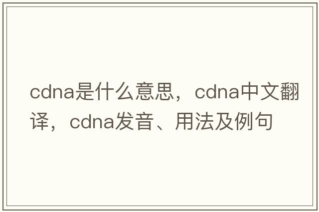 cDNA是什么意思，cDNA中文翻譯，cDNA發(fā)音、用法及例句