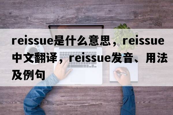 reissue是什么意思，reissue中文翻譯，reissue發(fā)音、用法及例句