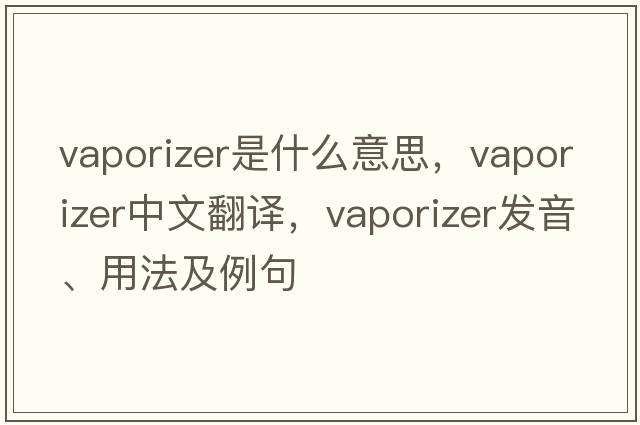 vaporizer是什么意思，vaporizer中文翻譯，vaporizer發(fā)音、用法及例句