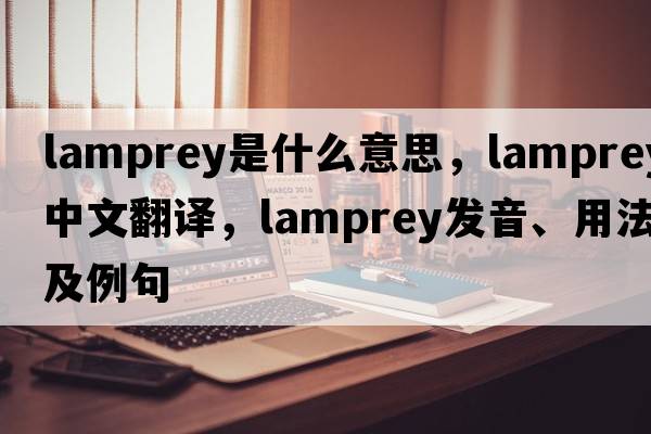 lamprey是什么意思，lamprey中文翻譯，lamprey發(fā)音、用法及例句