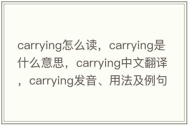 carrying怎么讀，carrying是什么意思，carrying中文翻譯，carrying發(fā)音、用法及例句