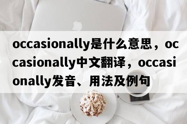 occasionally是什么意思，occasionally中文翻譯，occasionally發(fā)音、用法及例句