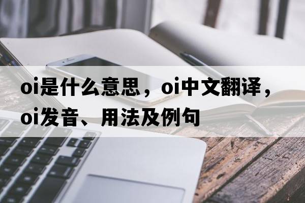 oi是什么意思，oi中文翻譯，oi發(fā)音、用法及例句