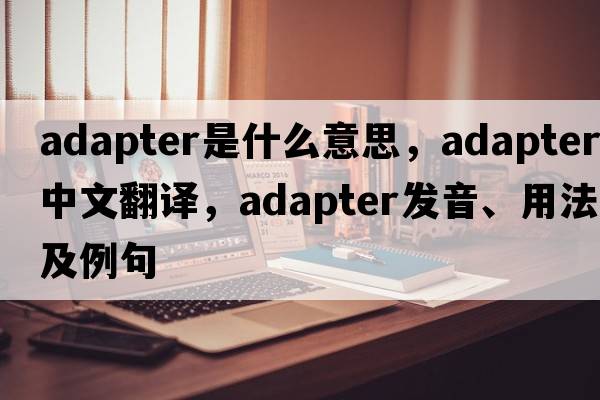 adapter是什么意思，adapter中文翻譯，adapter發(fā)音、用法及例句