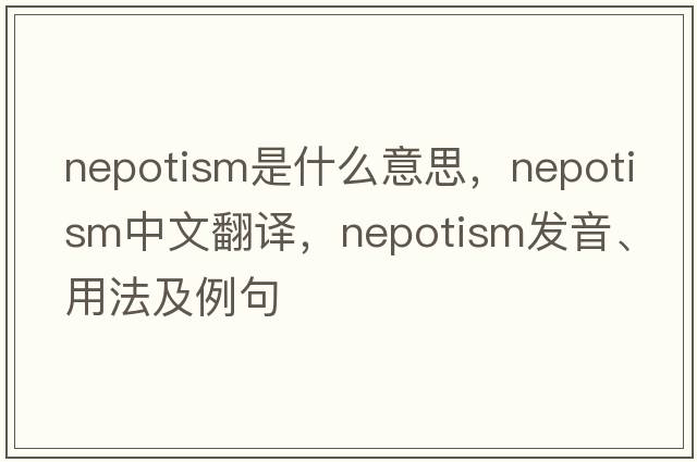 nepotism是什么意思，nepotism中文翻譯，nepotism發(fā)音、用法及例句