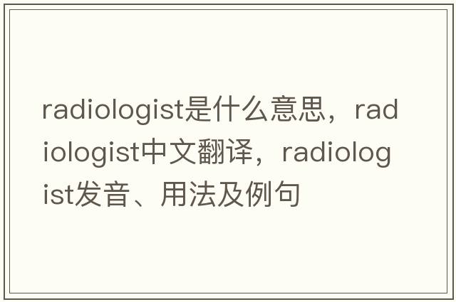 radiologist是什么意思，radiologist中文翻譯，radiologist發(fā)音、用法及例句
