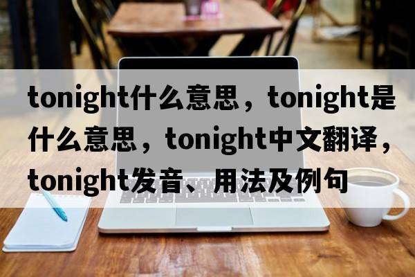 tonight什么意思，tonight是什么意思，tonight中文翻譯，tonight發(fā)音、用法及例句
