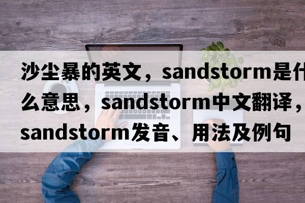 沙塵暴的英文，sandstorm是什么意思，sandstorm中文翻譯，sandstorm發(fā)音、用法及例句
