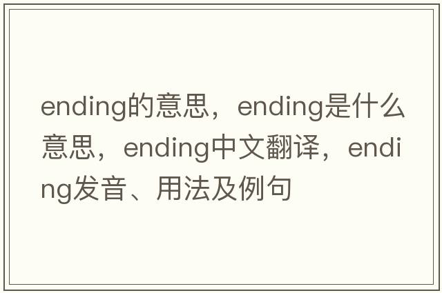 ending的意思，ending是什么意思，ending中文翻譯，ending發(fā)音、用法及例句