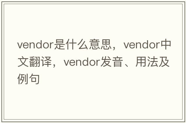 vendor是什么意思，vendor中文翻譯，vendor發(fā)音、用法及例句