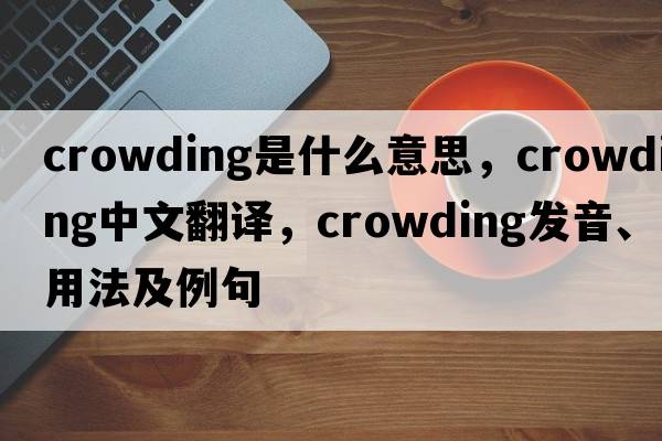 crowding是什么意思，crowding中文翻譯，crowding發(fā)音、用法及例句