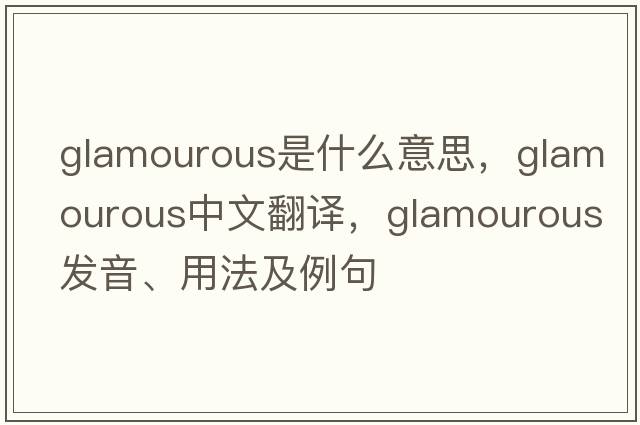 glamourous是什么意思，glamourous中文翻譯，glamourous發(fā)音、用法及例句