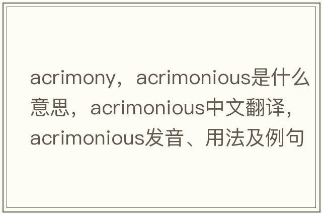acrimony，acrimonious是什么意思，acrimonious中文翻譯，acrimonious發(fā)音、用法及例句