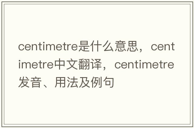 centimetre是什么意思，centimetre中文翻譯，centimetre發(fā)音、用法及例句