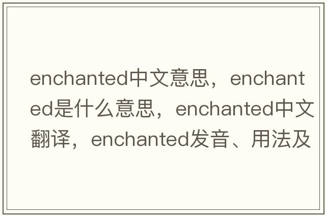 enchanted中文意思，enchanted是什么意思，enchanted中文翻譯，enchanted發(fā)音、用法及例句