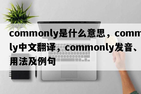 commonly是什么意思，commonly中文翻譯，commonly發(fā)音、用法及例句