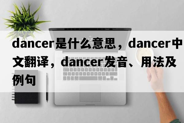 dancer是什么意思，dancer中文翻譯，dancer發(fā)音、用法及例句