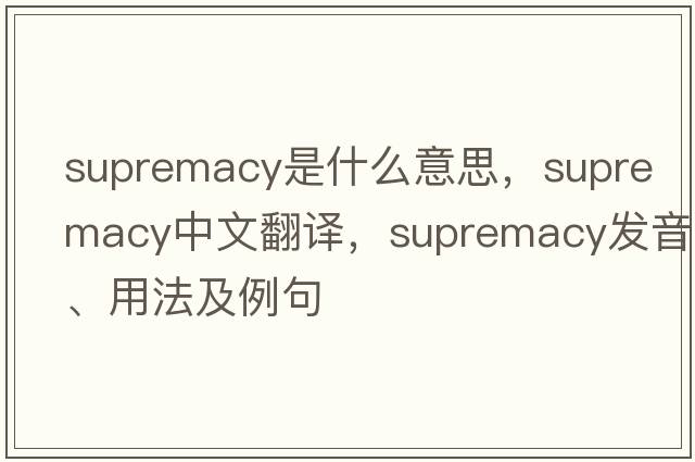 supremacy是什么意思，supremacy中文翻譯，supremacy發(fā)音、用法及例句