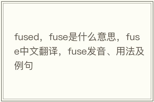 fused，fuse是什么意思，fuse中文翻譯，fuse發(fā)音、用法及例句