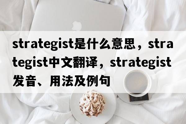 strategist是什么意思，strategist中文翻譯，strategist發(fā)音、用法及例句