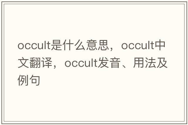 occult是什么意思，occult中文翻譯，occult發(fā)音、用法及例句