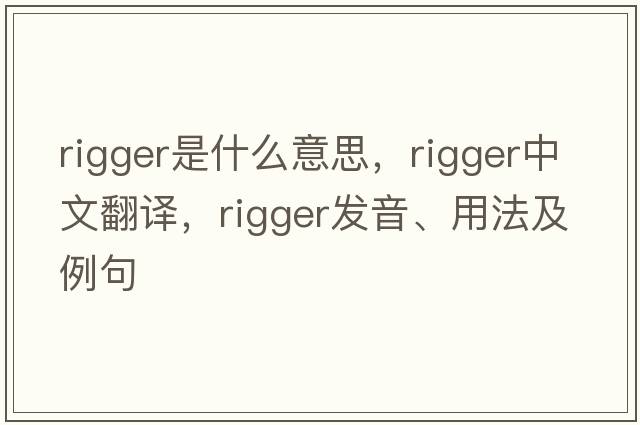 rigger是什么意思，rigger中文翻譯，rigger發(fā)音、用法及例句