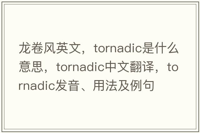 龍卷風(fēng)英文，tornadic是什么意思，tornadic中文翻譯，tornadic發(fā)音、用法及例句