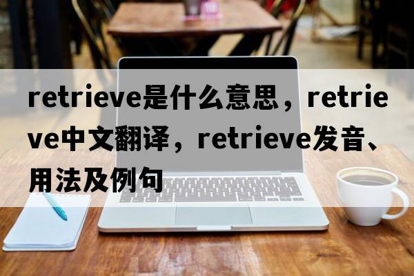 retrieve是什么意思，retrieve中文翻譯，retrieve發(fā)音、用法及例句
