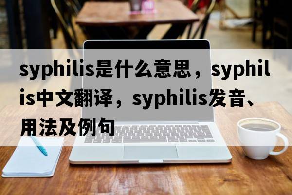 syphilis是什么意思，syphilis中文翻譯，syphilis發(fā)音、用法及例句