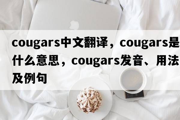 cougars中文翻譯，cougars是什么意思，cougars發(fā)音、用法及例句